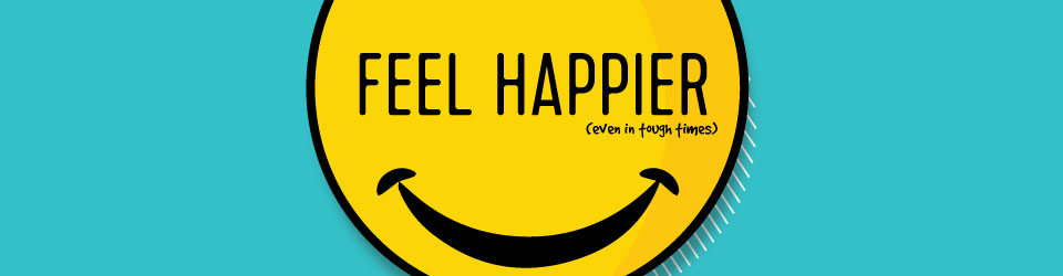 Feel Happier! (even in tough times)