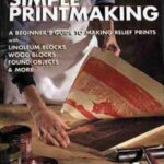  Simple printmaking : a beginner's guide to making relief prints with linoleum blocks, wood blocks, rubber stamps, found objects & more