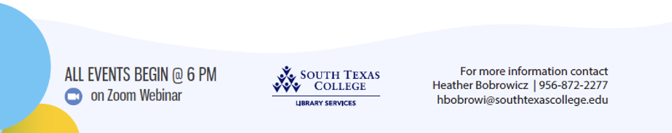 All events begin at 6PM on Zoom Webinar. For more information, contact Heather Bobrowicz at 956-872-2277 or hbobrowi@southtexascollege.edu
